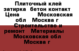 Плиточный клей,затирка, бетон-контакт › Цена ­ 100 - Московская обл., Москва г. Строительство и ремонт » Материалы   . Московская обл.,Москва г.